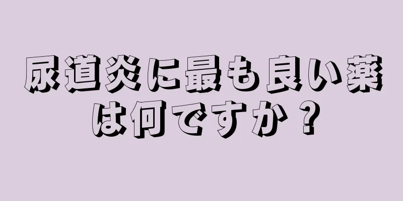 尿道炎に最も良い薬は何ですか？