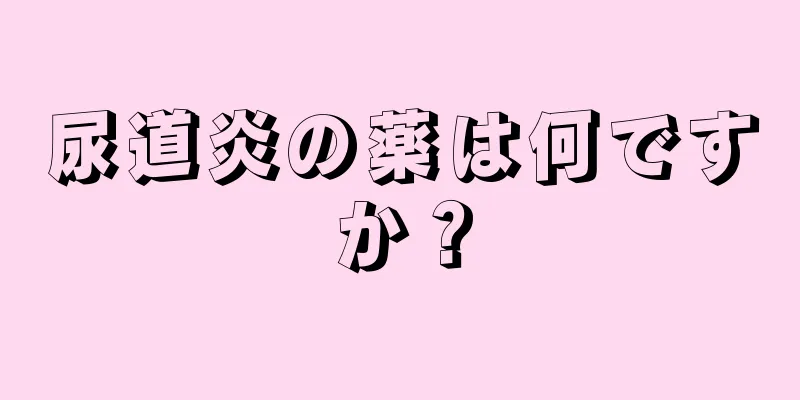 尿道炎の薬は何ですか？