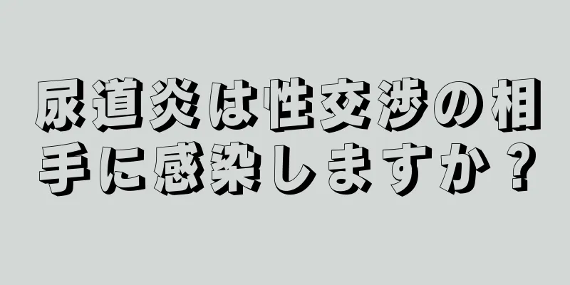 尿道炎は性交渉の相手に感染しますか？