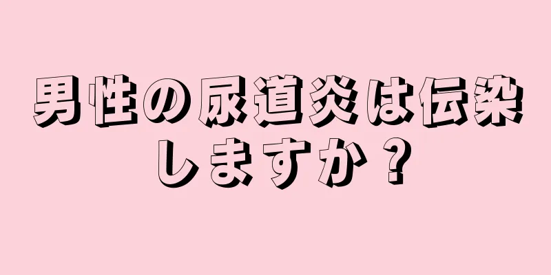 男性の尿道炎は伝染しますか？