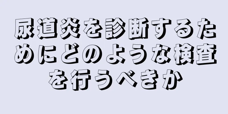 尿道炎を診断するためにどのような検査を行うべきか