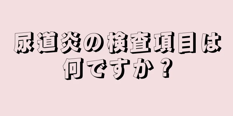 尿道炎の検査項目は何ですか？