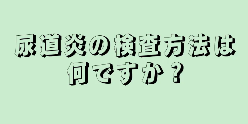 尿道炎の検査方法は何ですか？