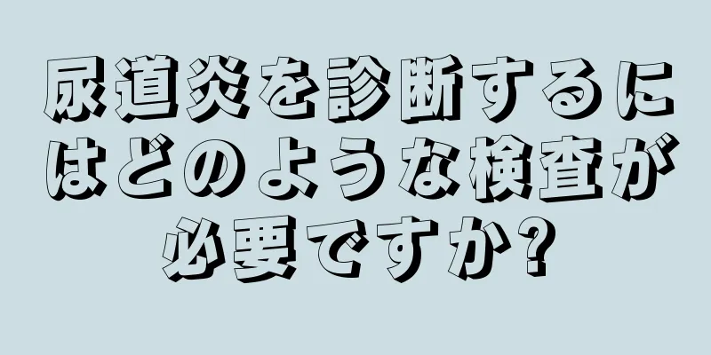 尿道炎を診断するにはどのような検査が必要ですか?