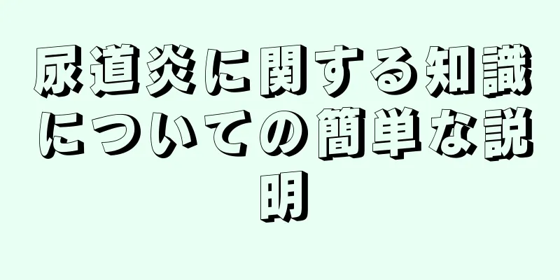 尿道炎に関する知識についての簡単な説明