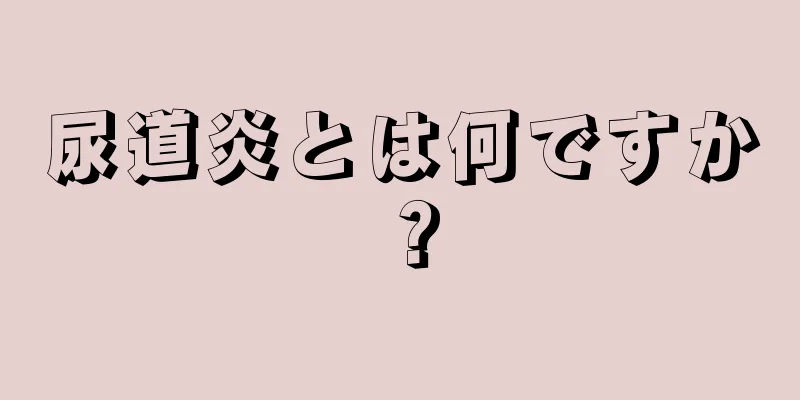 尿道炎とは何ですか？