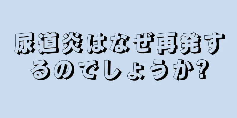 尿道炎はなぜ再発するのでしょうか?