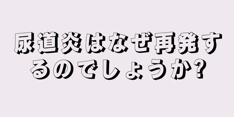 尿道炎はなぜ再発するのでしょうか?