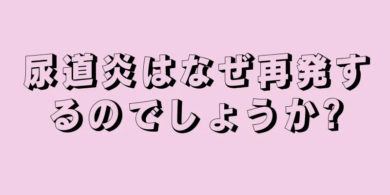 尿道炎はなぜ再発するのでしょうか?