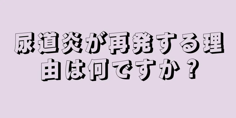 尿道炎が再発する理由は何ですか？