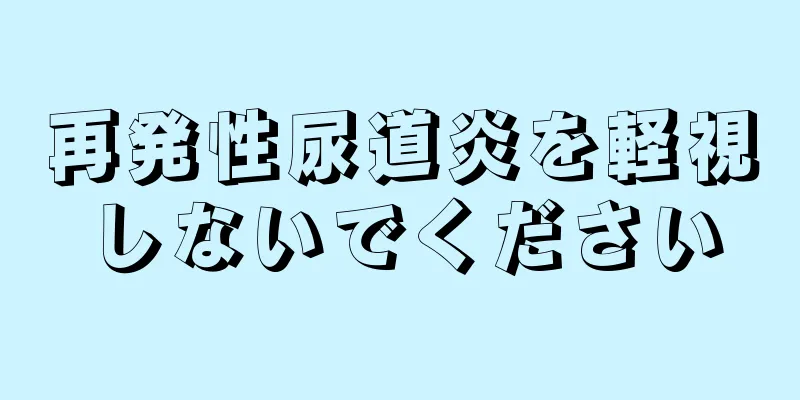 再発性尿道炎を軽視しないでください