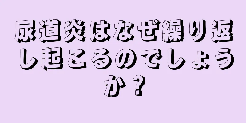 尿道炎はなぜ繰り返し起こるのでしょうか？