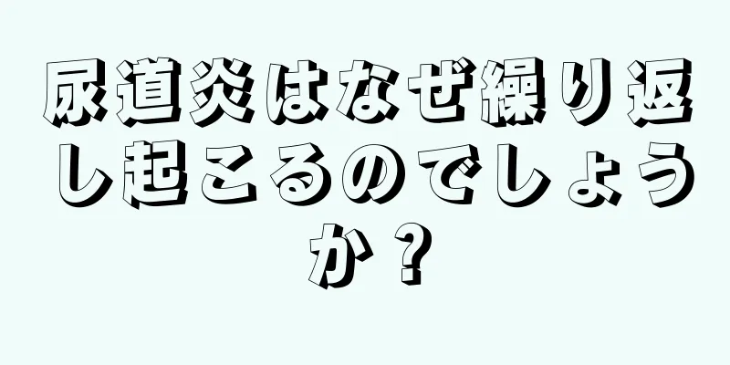 尿道炎はなぜ繰り返し起こるのでしょうか？