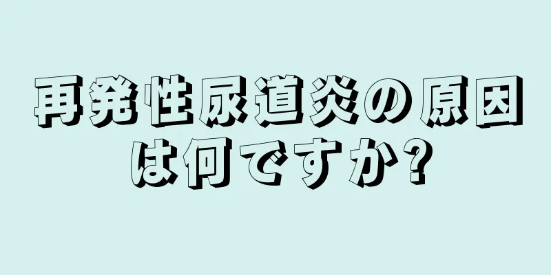 再発性尿道炎の原因は何ですか?