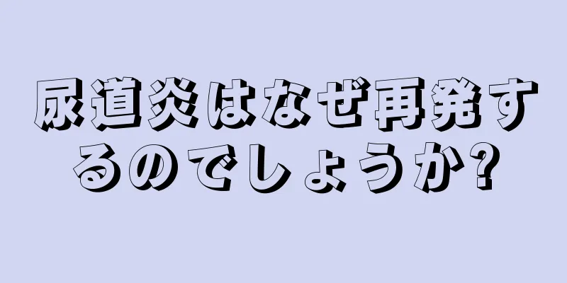 尿道炎はなぜ再発するのでしょうか?