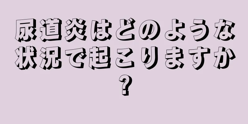尿道炎はどのような状況で起こりますか?