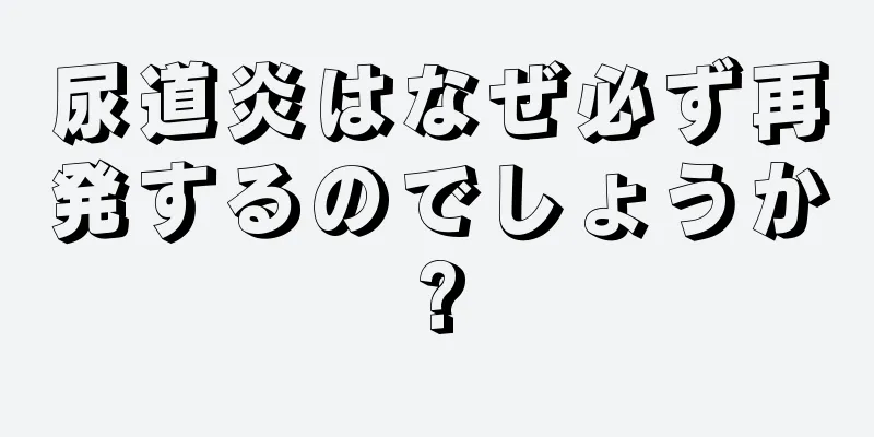 尿道炎はなぜ必ず再発するのでしょうか?