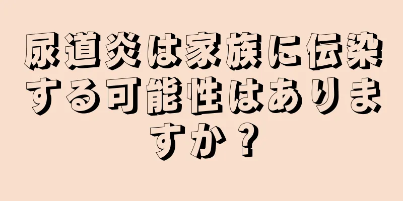 尿道炎は家族に伝染する可能性はありますか？