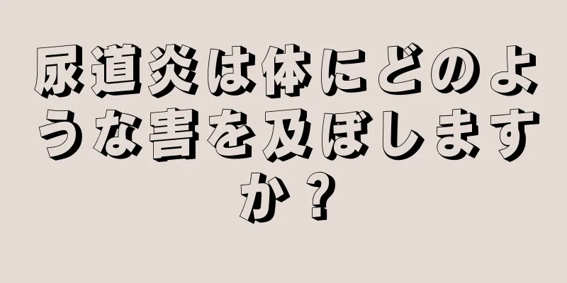 尿道炎は体にどのような害を及ぼしますか？