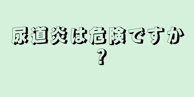 尿道炎は危険ですか？