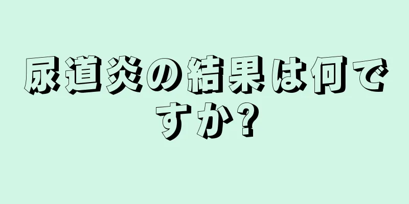尿道炎の結果は何ですか?
