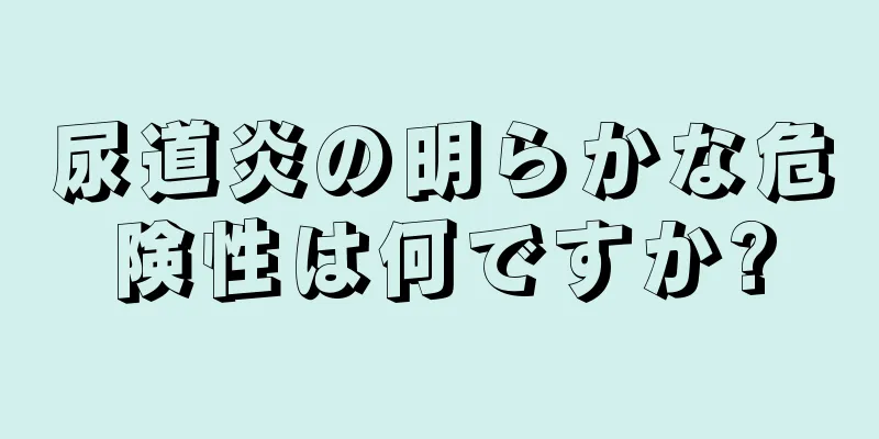 尿道炎の明らかな危険性は何ですか?
