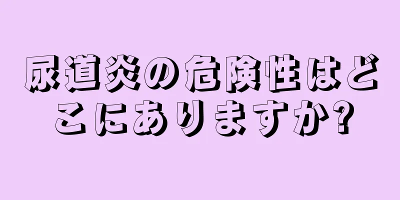 尿道炎の危険性はどこにありますか?