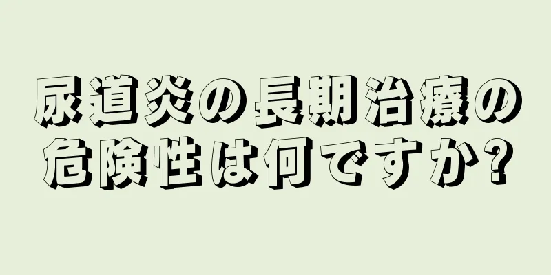 尿道炎の長期治療の危険性は何ですか?