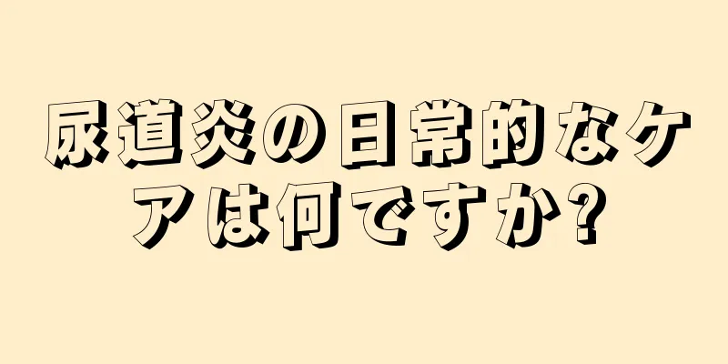 尿道炎の日常的なケアは何ですか?