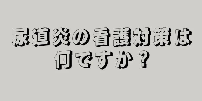 尿道炎の看護対策は何ですか？