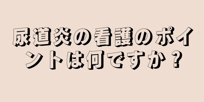 尿道炎の看護のポイントは何ですか？