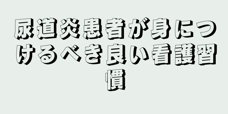 尿道炎患者が身につけるべき良い看護習慣