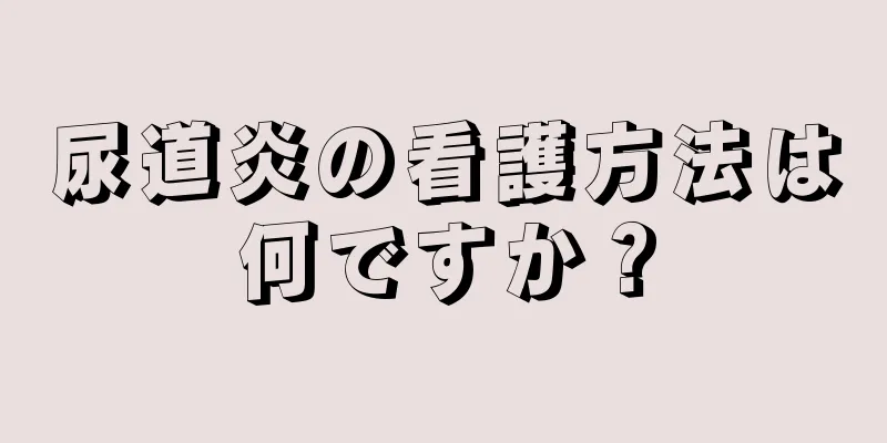 尿道炎の看護方法は何ですか？