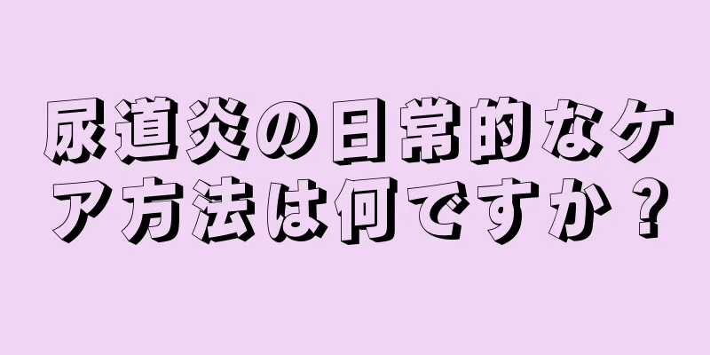 尿道炎の日常的なケア方法は何ですか？