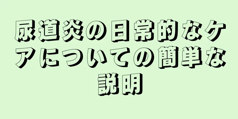 尿道炎の日常的なケアについての簡単な説明