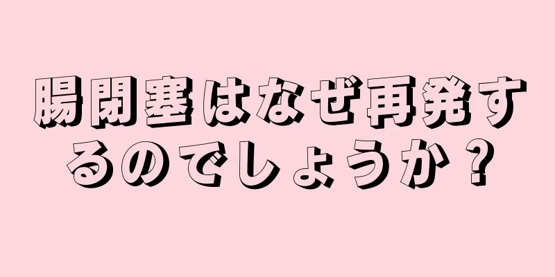 腸閉塞はなぜ再発するのでしょうか？