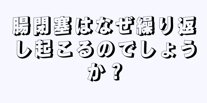 腸閉塞はなぜ繰り返し起こるのでしょうか？