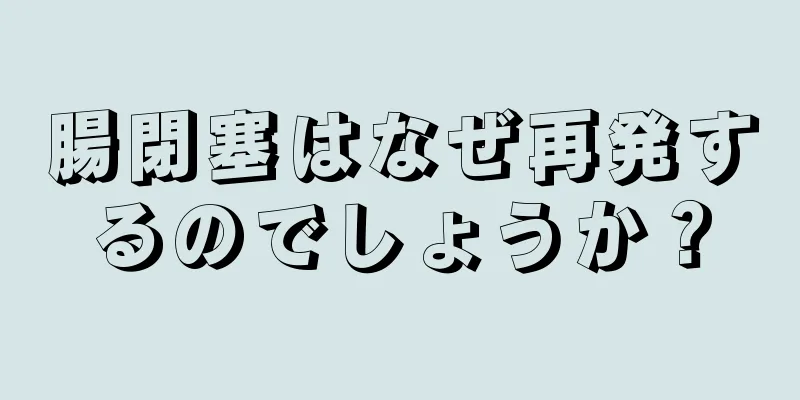 腸閉塞はなぜ再発するのでしょうか？