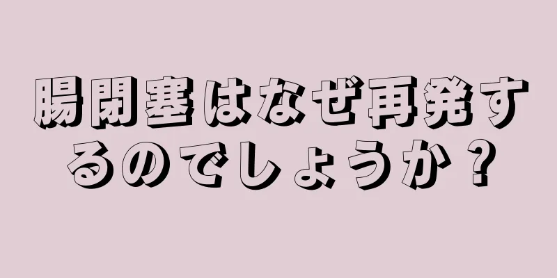 腸閉塞はなぜ再発するのでしょうか？