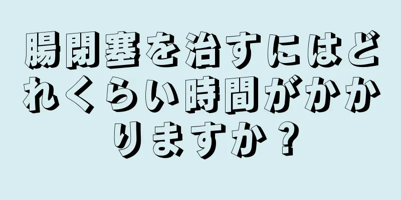 腸閉塞を治すにはどれくらい時間がかかりますか？