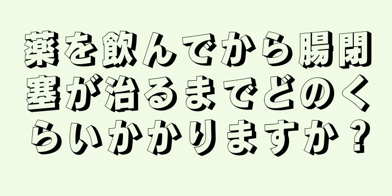 薬を飲んでから腸閉塞が治るまでどのくらいかかりますか？