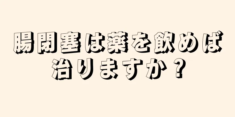 腸閉塞は薬を飲めば治りますか？