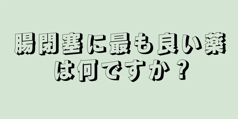 腸閉塞に最も良い薬は何ですか？