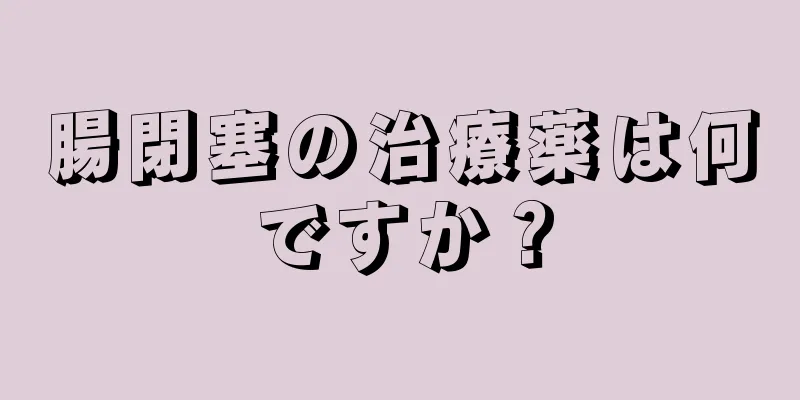 腸閉塞の治療薬は何ですか？