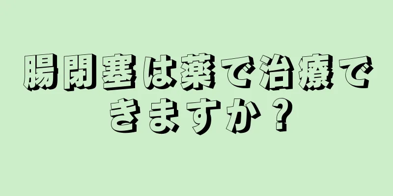 腸閉塞は薬で治療できますか？