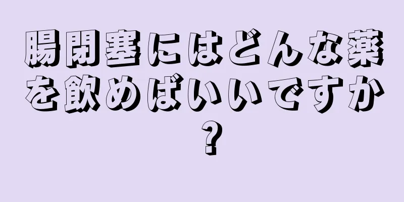 腸閉塞にはどんな薬を飲めばいいですか？