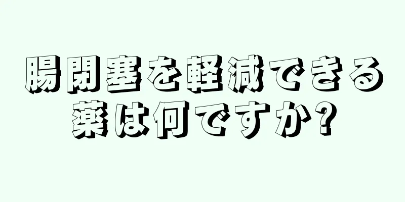 腸閉塞を軽減できる薬は何ですか?