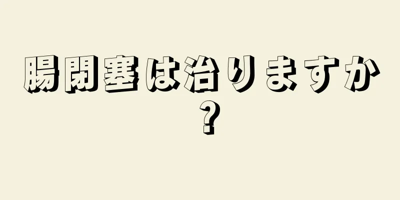 腸閉塞は治りますか？