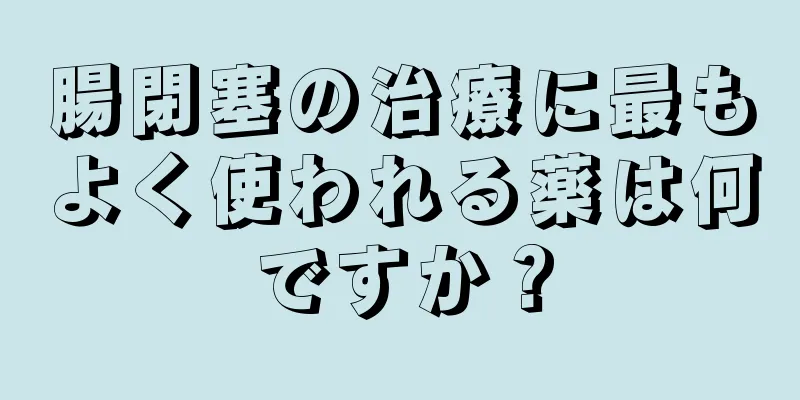 腸閉塞の治療に最もよく使われる薬は何ですか？