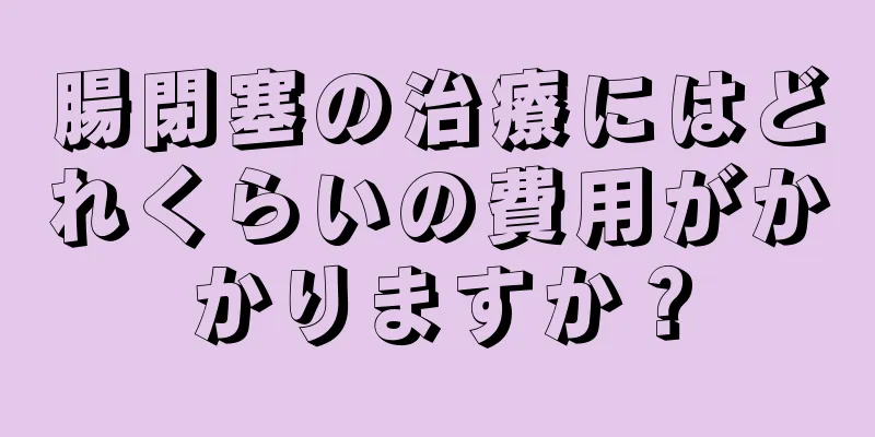 腸閉塞の治療にはどれくらいの費用がかかりますか？